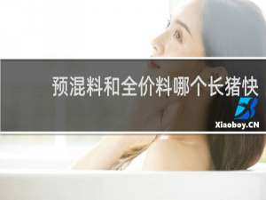 预混料和全价料哪个长猪快