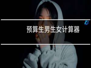 预算生男生女计算器（预产期计算器生男生女的方法介绍）