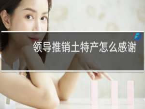 领导推销土特产怎么感谢