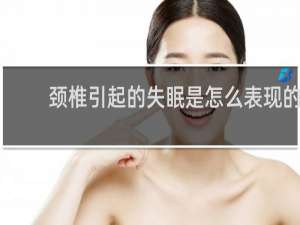 颈椎引起的失眠是怎么表现的