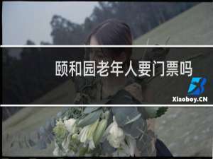 颐和园老年人要门票吗
