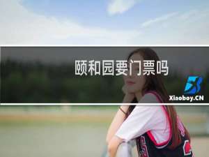 颐和园要门票吗