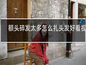 额头碎发太多怎么扎头发好看视频