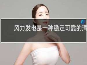 风力发电是一种稳定可靠的清洁能源