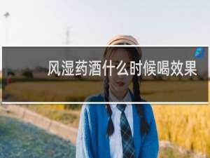 风湿药酒什么时候喝效果好