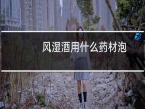 风湿酒用什么药材泡