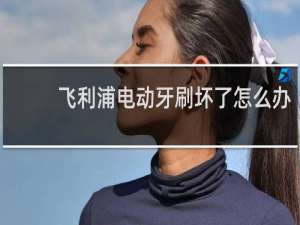 飞利浦电动牙刷坏了怎么办