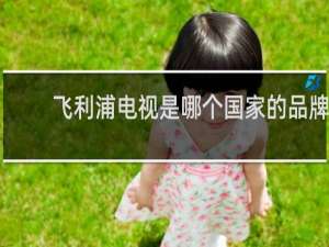 飞利浦电视是哪个国家的品牌