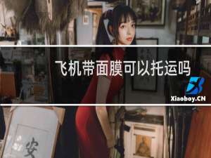 飞机带面膜可以托运吗