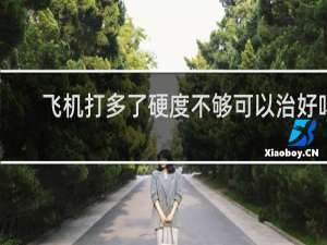 飞机打多了硬度不够可以治好吗