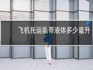 飞机托运能带液体多少毫升