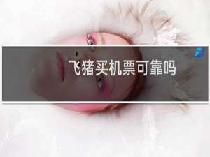 飞猪买机票可靠吗