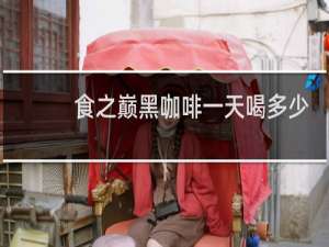 食之巅黑咖啡一天喝多少