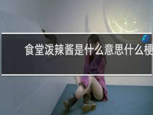 食堂泼辣酱是什么意思什么梗