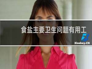 食盐主要卫生问题有用工业盐冒充食用盐硫酸盐含量过高