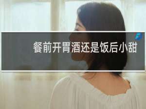 餐前开胃酒还是饭后小甜点是指什么