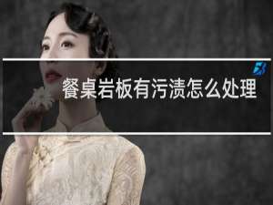 餐桌岩板有污渍怎么处理