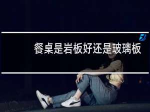 餐桌是岩板好还是玻璃板