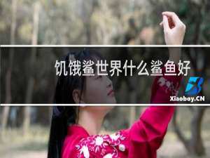 饥饿鲨世界什么鲨鱼好