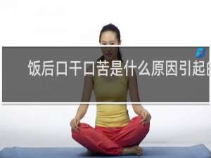 饭后口干口苦是什么原因引起的