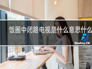 饭圈中闭路电视是什么意思什么梗