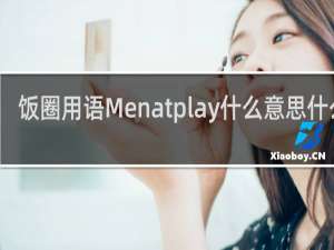 饭圈用语Menatplay什么意思什么梗