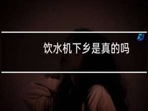 饮水机下乡是真的吗