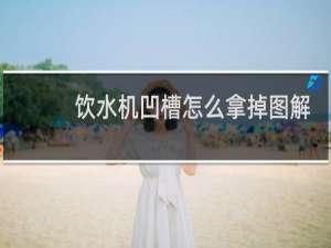 饮水机凹槽怎么拿掉图解