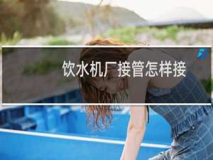 饮水机厂接管怎样接