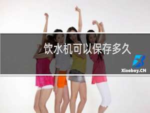 饮水机可以保存多久