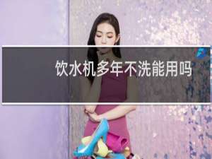 饮水机多年不洗能用吗