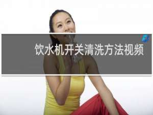 饮水机开关清洗方法视频