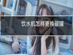 饮水机怎样更换碳罐