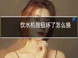 饮水机按钮坏了怎么换