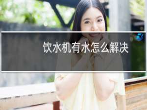饮水机有水怎么解决