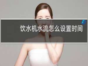 饮水机水流怎么设置时间