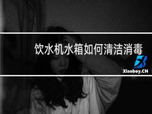 饮水机水箱如何清洁消毒