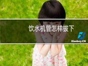 饮水机管怎样拔下