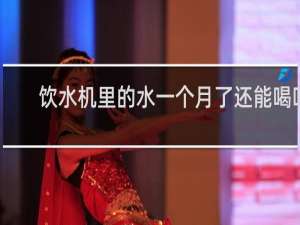 饮水机里的水一个月了还能喝吗