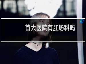 首大医院有肛肠科吗