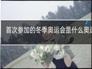 首次参加的冬季奥运会是什么奥运会