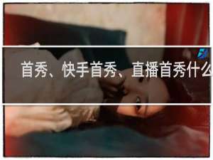 首秀、快手首秀、直播首秀什么梗