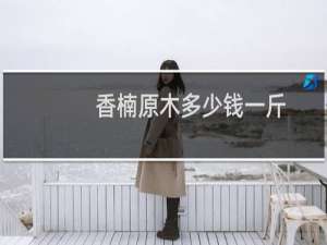 香楠原木多少钱一斤