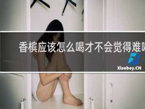 香槟应该怎么喝才不会觉得难喝