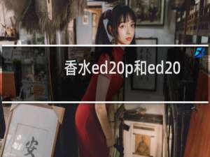 香水ed p和ed t是什么区别（香水中edp和edt是什么意思）