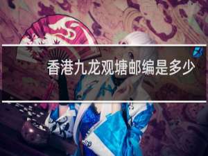香港九龙观塘邮编是多少