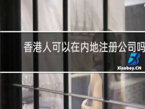 香港人可以在内地注册公司吗