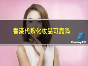 香港代购化妆品可靠吗
