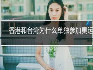 香港和台湾为什么单独参加奥运会