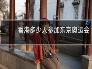 香港多少人参加东京奥运会